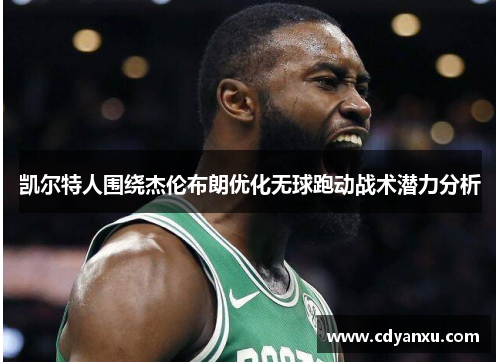 凯尔特人围绕杰伦布朗优化无球跑动战术潜力分析